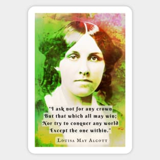 Louisa May Alcott portrait and quote: I ask not for any crown But that which all may win; Nor try to conquer any world Except the one within. Sticker